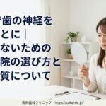 20代で歯の神経を抜くことに|後悔しないための歯科医院の選び方と治療の質について