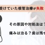 根管治療の失敗とは?症状・原因・再治療の選択肢を歯内療法専門医が解説