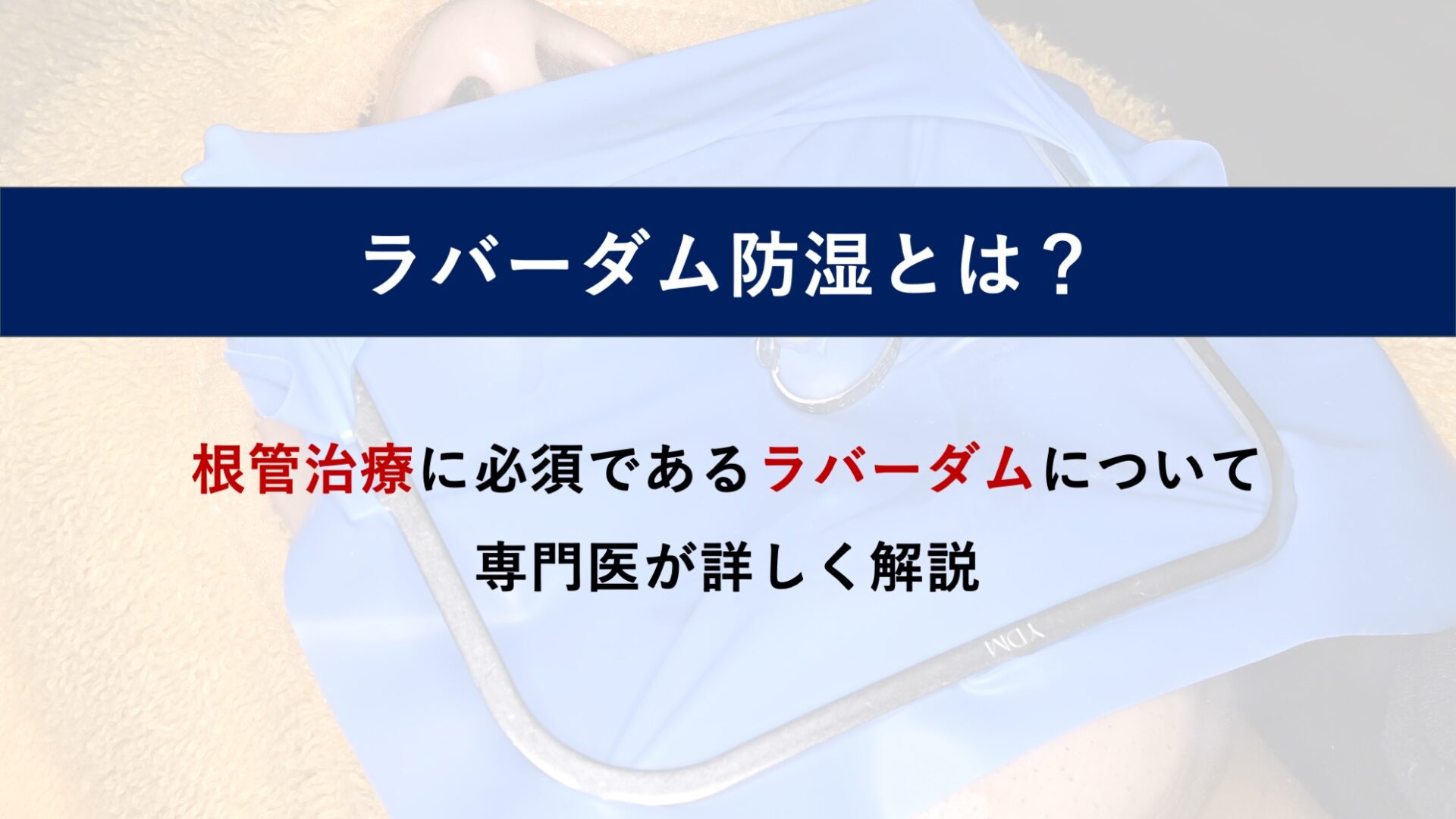 ラバーダムとは？根管治療で使う目的と使わないリスク、装着の手順を歯内療法専門医が解説